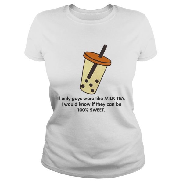 If only guys were like like milk tea I would know if they can be 100 sweet shirt