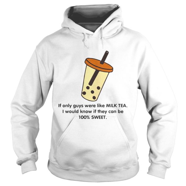 If only guys were like like milk tea I would know if they can be 100 sweet shirt