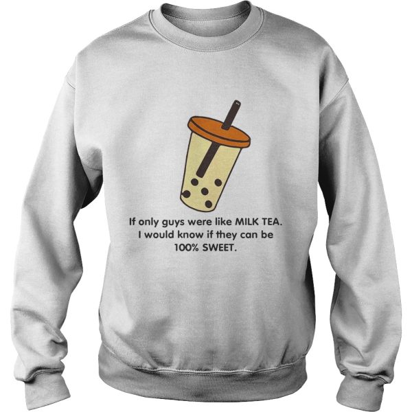 If only guys were like like milk tea I would know if they can be 100 sweet shirt