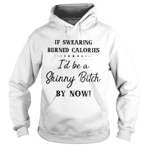 If swearing burned calories I'd be a skinny bitch my now shirt 2