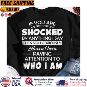 If you are shocked by anything I say then you obviously haven t been paying attention to who I am shirt 1