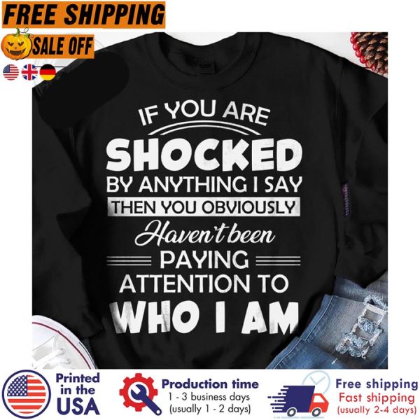 If you are shocked by anything I say then you obviously haven_t been paying attention to who I am shirt