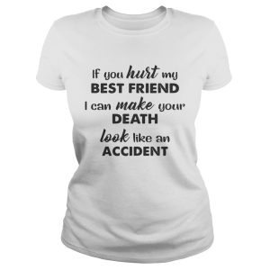 If you hurt best friend I can make your death look like an accident shirt 1