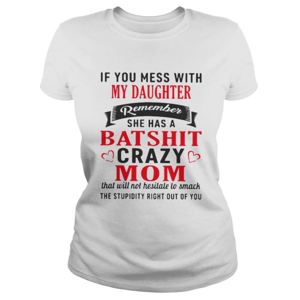 If you mess with my daughter remember she has a batshit crazy mom shirt