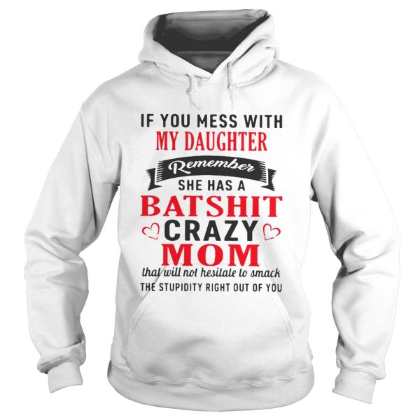 If you mess with my daughter remember she has a batshit crazy mom shirt