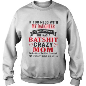 If you mess with my daughter remember she has a batshit crazy mom shirt 3
