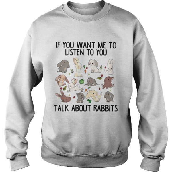 If you want me to listen to you talk about rabbits shirt