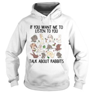 If you want me to listen to you talk about rabbits shirt 2 If you want me to listen to you talk about rabbits shirt 3