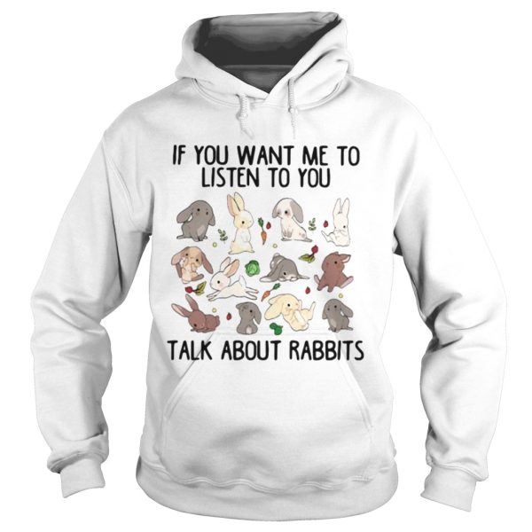 If you want me to listen to you talk about rabbits shirt