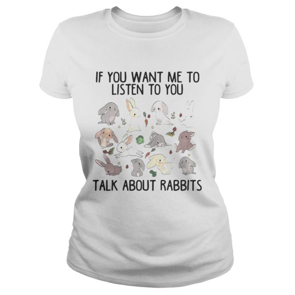 If you want me to listen to you talk about rabbits shirts