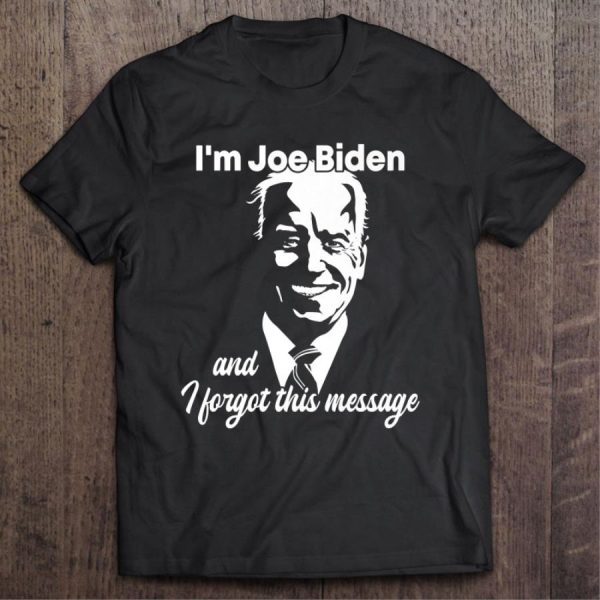 I’m Joe Biden And I Forgot This Message Shirt