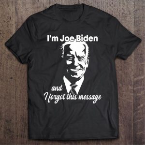 Im Joe Biden And I Forgot This Message Shirt 2