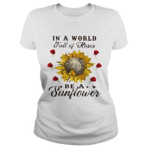 In a world full of roses be a sunflower shirts In a world full of roses be a sunflower shirts