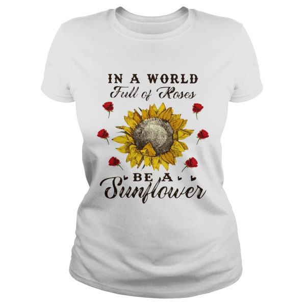 In a world full of roses be a sunflower shirts