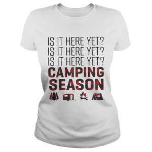Is it here yet camping season shirt Is it here yet camping season shirt