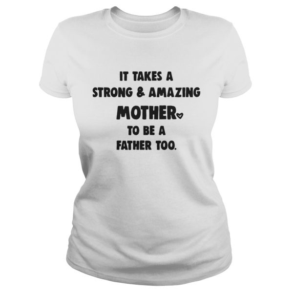 It Takes A Strong And Amazing Mother To Be A Father Too Shirt