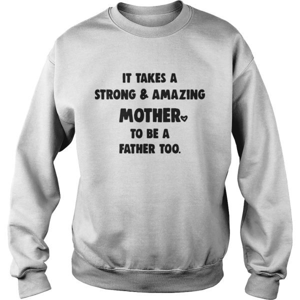 It Takes A Strong And Amazing Mother To Be A Father Too Shirt