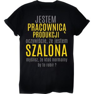 Jestem Pracownica Produkcji Oczywiscie Ze Jestem Szalona Myslisz Ze Ktos Normalny By To Robit Shirt 2