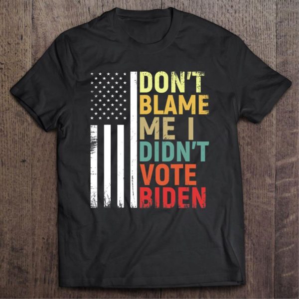 Joe Biden Don’t Blame Me I Didn’t Vote American Flag Shirt