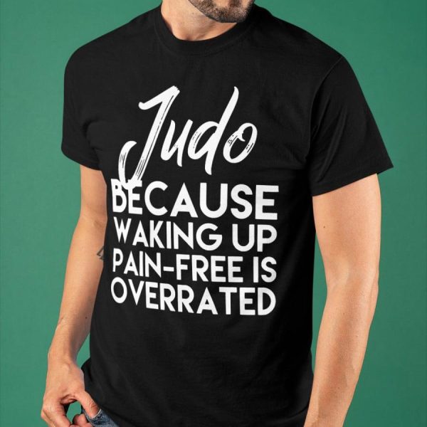 Judo Because Waking Up Pain Free Is Overrated Shirt