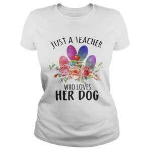 Just A Teacher Who Loves Her Dog T-Shirt Just A Teacher Who Loves Her Dog T-Shirt