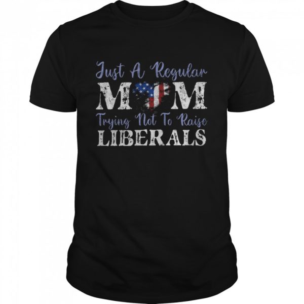 Just a regular mom trying not to raise liberals shirt