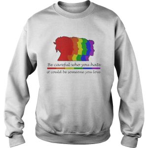 LGBT be careful who you hate it could be someone you love shirt 2 LGBT be careful who you hate it could be someone you love shirt 3