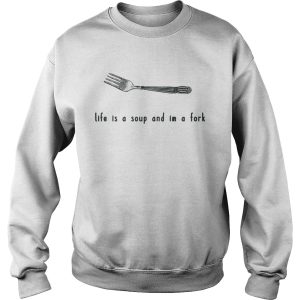 Life is a soup and I'm a fork shirts 3
