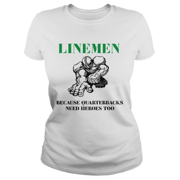 Linemen because quarterbacks need heroes too shirt