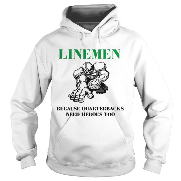 Linemen because quarterbacks need heroes too shirt