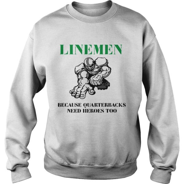 Linemen because quarterbacks need heroes too shirt