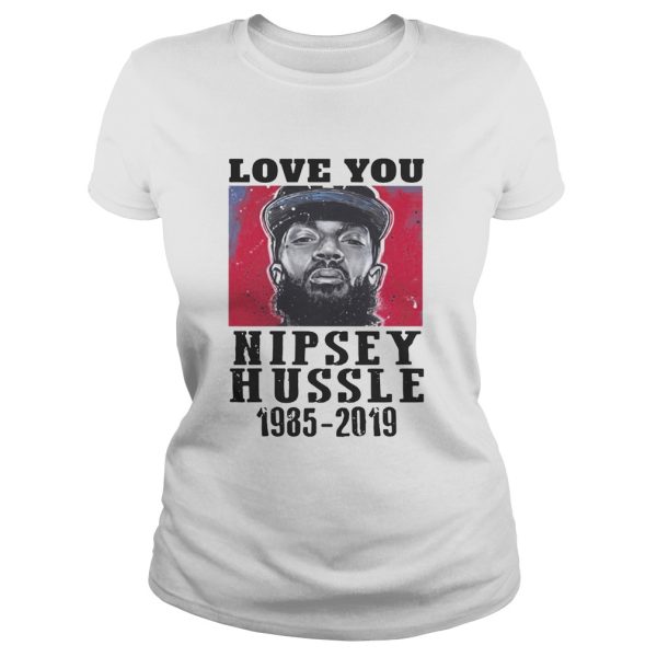 Love You Rip Nipsey Hussle 1985-2019 shirt