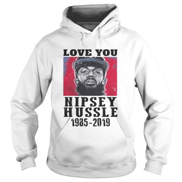 Love You Rip Nipsey Hussle 1985-2019 shirt