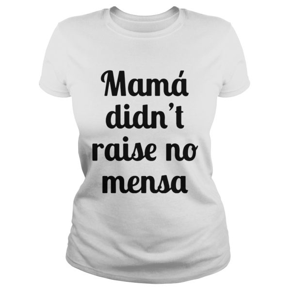 Mama didn’t raise no mensa shirt