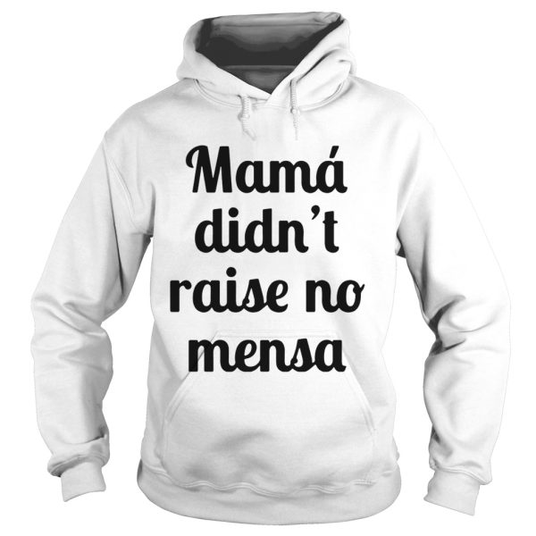 Mama didn’t raise no mensa shirt