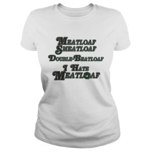 Meatloaf Smeatloaf Double Beatloaf I hate Meatloaf shirt Meatloaf Smeatloaf Double Beatloaf I hate Meatloaf shirt