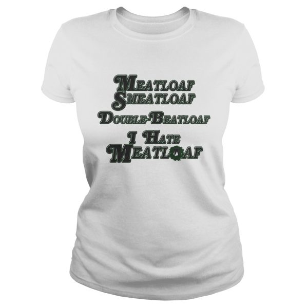 Meatloaf Smeatloaf Double Beatloaf I hate Meatloaf shirt