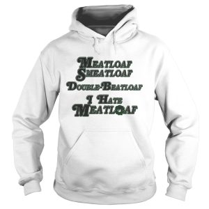 Meatloaf Smeatloaf Double Beatloaf I hate Meatloaf shirt