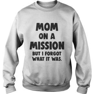 Mom On A Mission But I Forgot What It Was Shirt 3