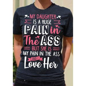 My Daughter Is A Huge Pain In The Ass But She Is My Pain In The Ass And Love Her Shirt 2
