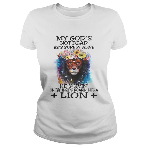 My God’s not dead he’s surely alive he’s livin’ on the inside roarin’ like a lion shirt