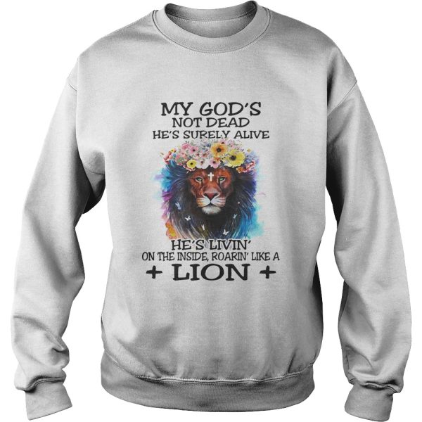 My God’s not dead he’s surely alive he’s livin’ on the inside roarin’ like a lion shirt