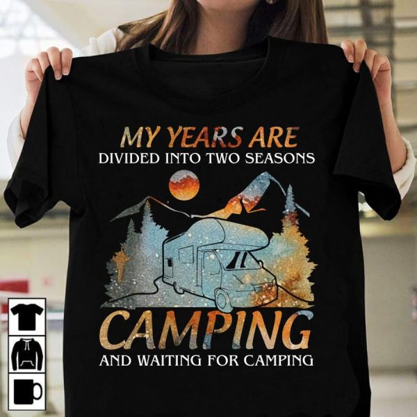 My Years Are Divided Into Two Seasons Camping And Waiting For Camping Shirt