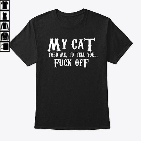 My cat told me to tell you fuck off shirt