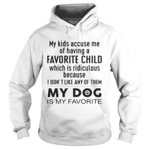 My kids accuse me of having a favorite child which is ridiculous my dog is my favorite shirt 2