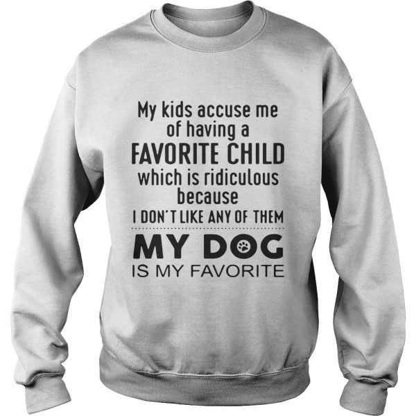 My kids accuse me of having a favorite child which is ridiculous my dog is my favorite shirt