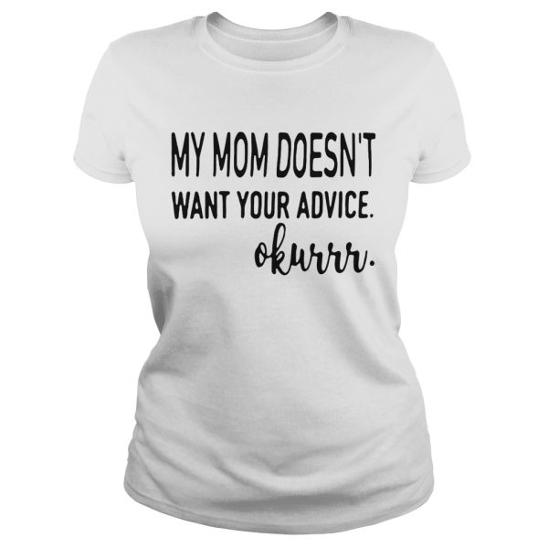 My mom doesn’t want your advice okurrr shirt