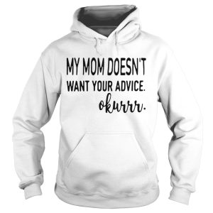My mom doesn't want your advice okurrr shirt 2