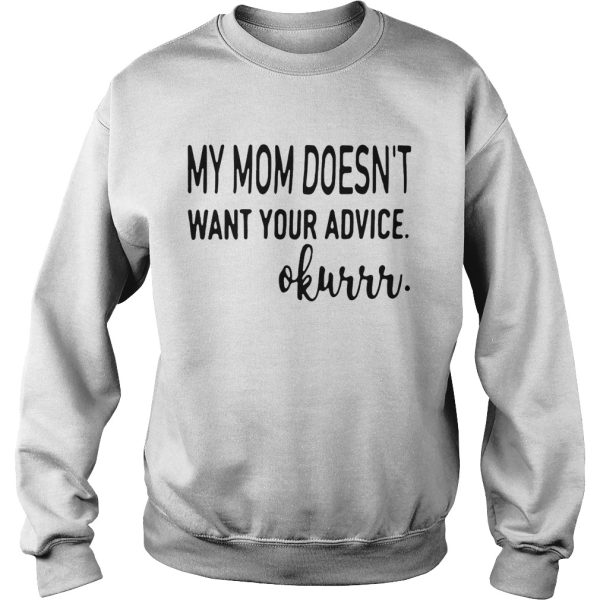 My mom doesn’t want your advice okurrr shirt