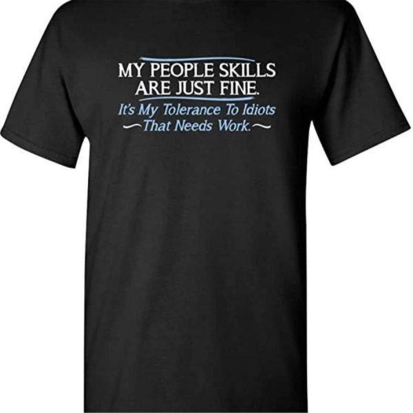 My people skills are just fine it’s my tolerance to Idiots that needs work shirt